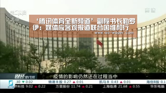 ‘腾讯体育全新频道’副秘书长勒罗伊:媒体应客观报道联合国维和行动(图2) 网球